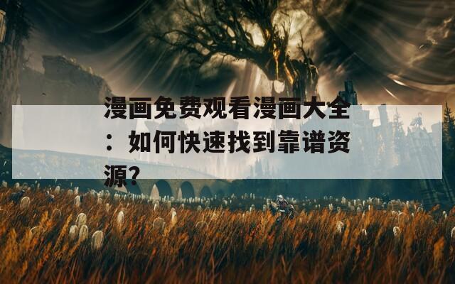 漫画免费观看漫画大全：如何快速找到靠谱资源？