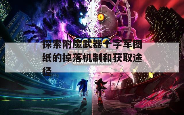 探索附魔武器十字军图纸的掉落机制和获取途径