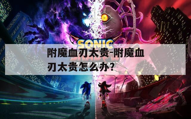 附魔血刃太贵-附魔血刃太贵怎么办？