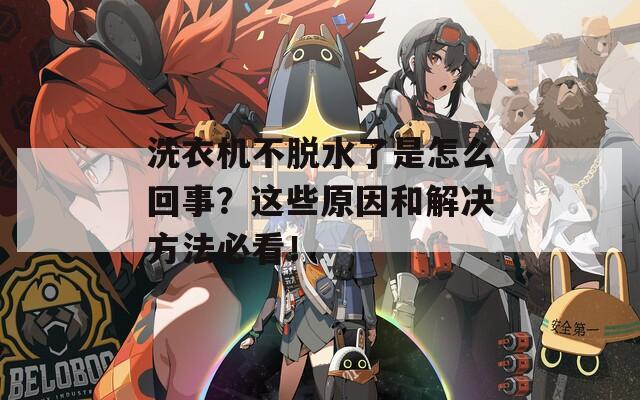洗衣机不脱水了是怎么回事？这些原因和解决方法必看！