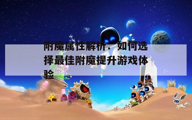 附魔属性解析：如何选择最佳附魔提升游戏体验