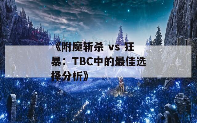 《附魔斩杀 vs 狂暴：TBC中的最佳选择分析》