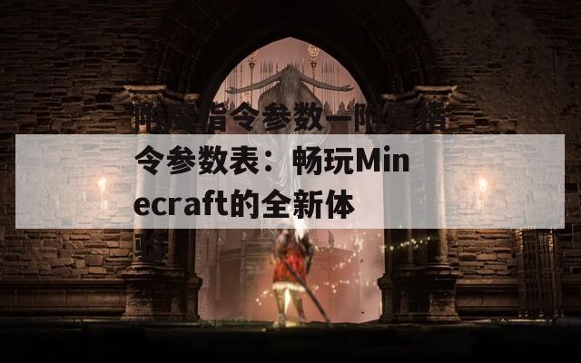 附魔指令参数—附魔指令参数表：畅玩Minecraft的全新体验