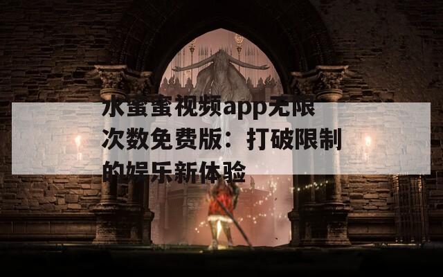 水蜜蜜视频app无限次数免费版：打破限制的娱乐新体验