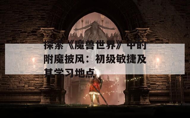 探索《魔兽世界》中的附魔披风：初级敏捷及其学习地点