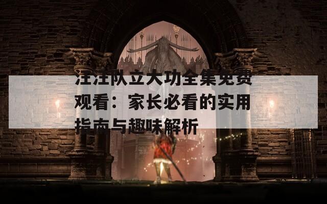 汪汪队立大功全集免费观看：家长必看的实用指南与趣味解析