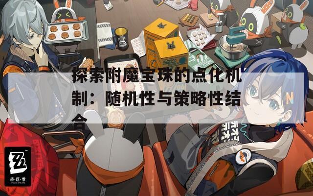 探索附魔宝珠的点化机制：随机性与策略性结合