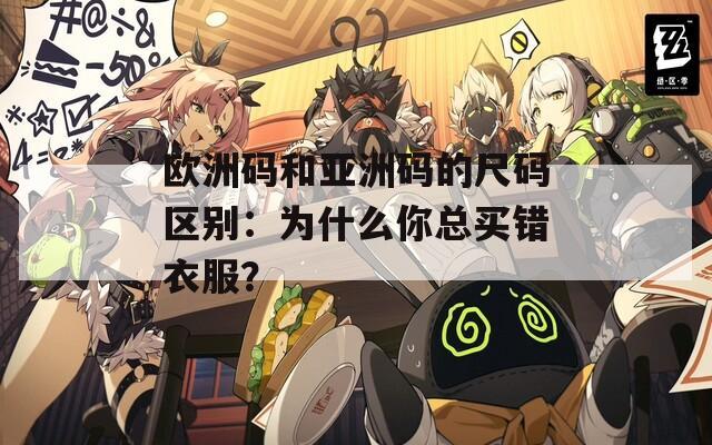 欧洲码和亚洲码的尺码区别：为什么你总买错衣服？