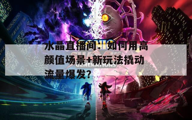 水晶直播间：如何用高颜值场景+新玩法撬动流量爆发？