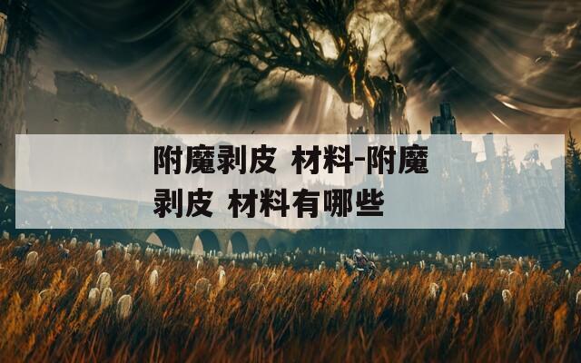 附魔剥皮 材料-附魔剥皮 材料有哪些
