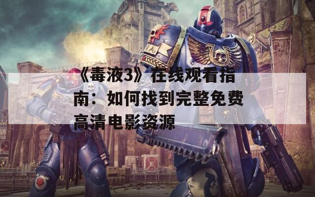 《毒液3》在线观看指南：如何找到完整免费高清电影资源