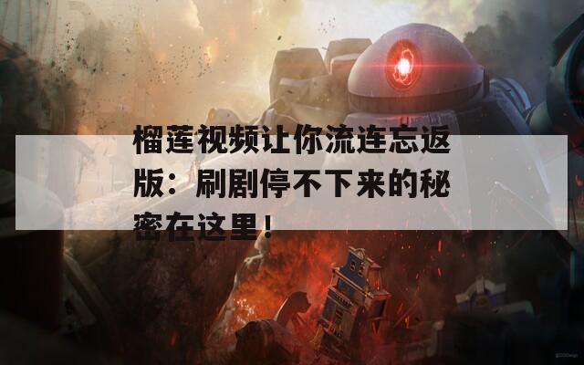 榴莲视频让你流连忘返版：刷剧停不下来的秘密在这里！