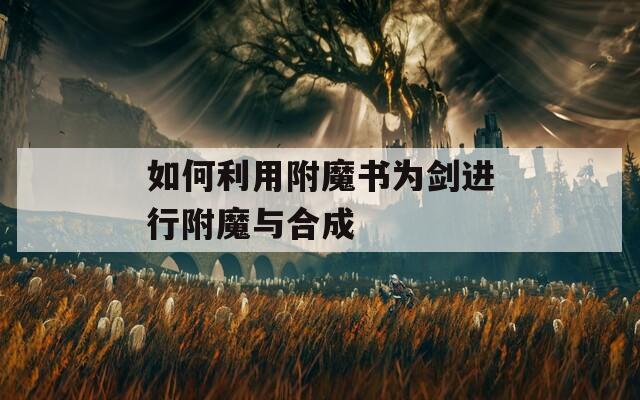 如何利用附魔书为剑进行附魔与合成