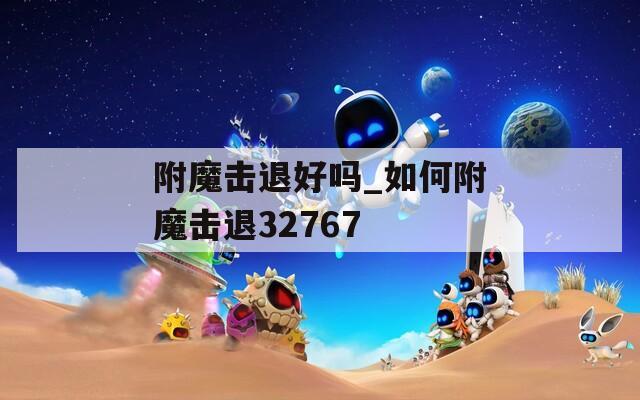 附魔击退好吗_如何附魔击退32767