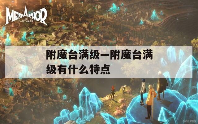 附魔台满级—附魔台满级有什么特点