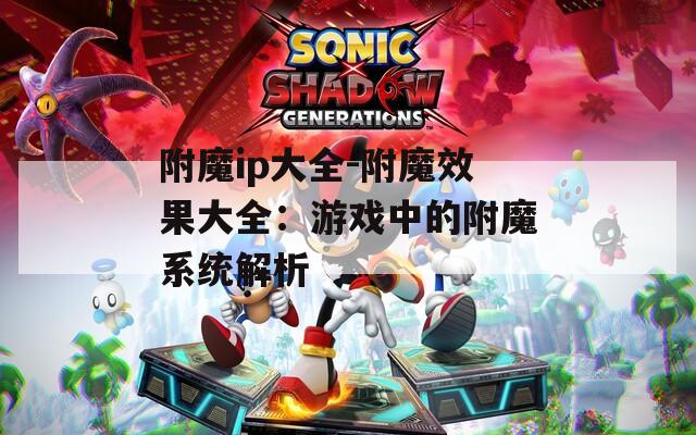附魔ip大全-附魔效果大全：游戏中的附魔系统解析