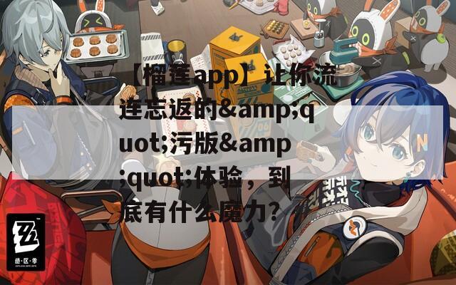 【榴莲app】让你流连忘返的&quot;污版&quot;体验，到底有什么魔力？