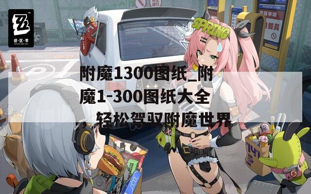 附魔1300图纸_附魔1-300图纸大全，轻松驾驭附魔世界