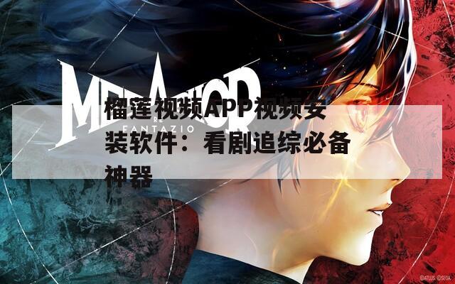 榴莲视频APP视频安装软件：看剧追综必备神器