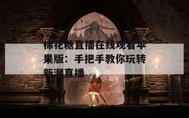 棉花糖直播在线观看苹果版：手把手教你玩转新潮直播