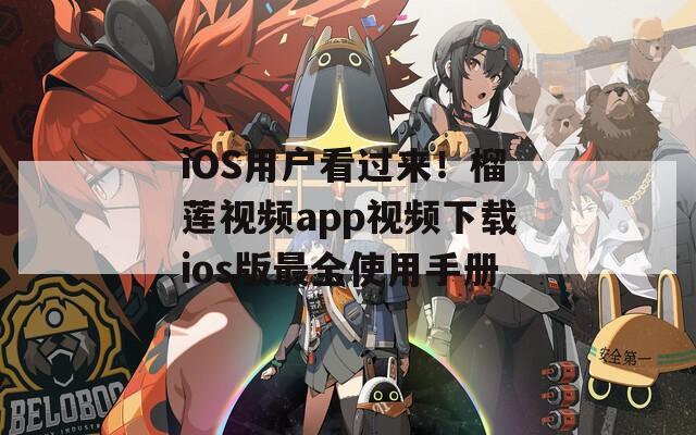 iOS用户看过来！榴莲视频app视频下载ios版最全使用手册