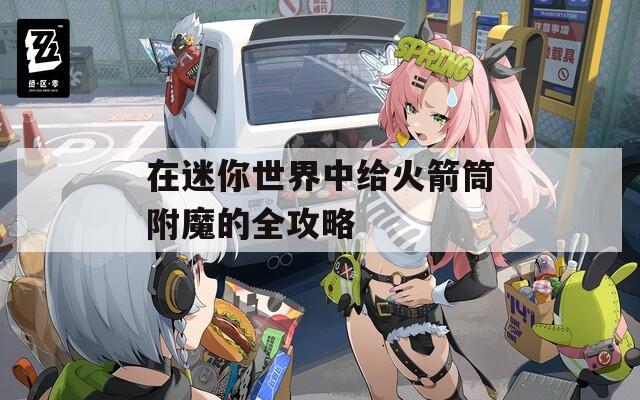 在迷你世界中给火箭筒附魔的全攻略