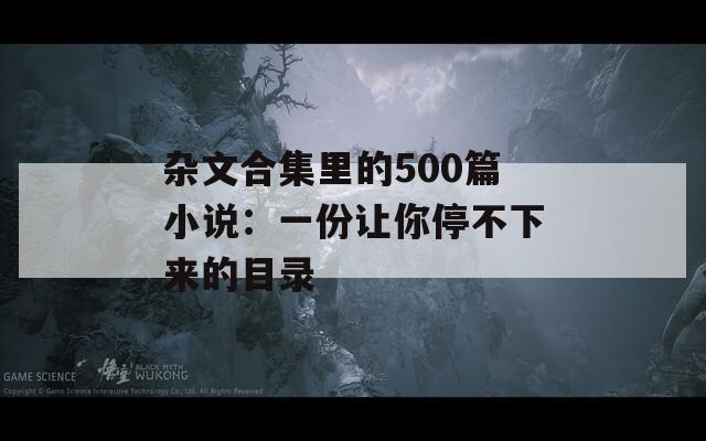 杂文合集里的500篇小说：一份让你停不下来的目录