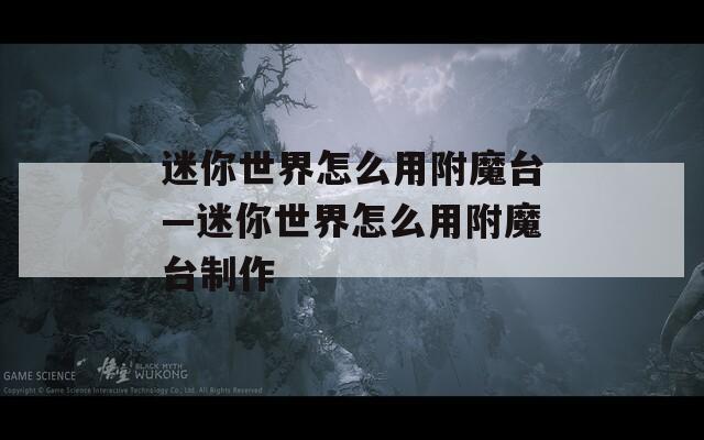 迷你世界怎么用附魔台—迷你世界怎么用附魔台制作