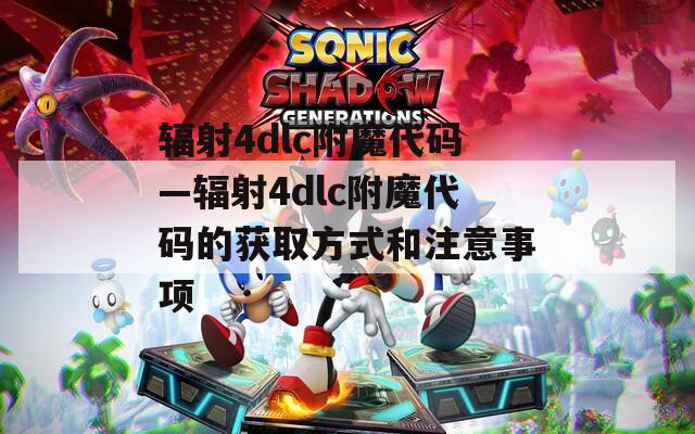 辐射4dlc附魔代码—辐射4dlc附魔代码的获取方式和注意事项