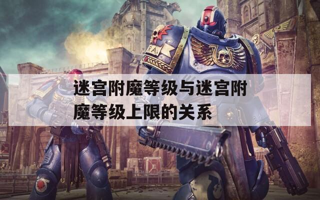 迷宫附魔等级与迷宫附魔等级上限的关系