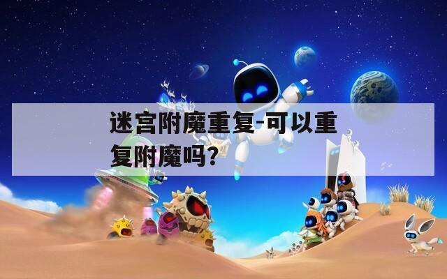 迷宫附魔重复-可以重复附魔吗？