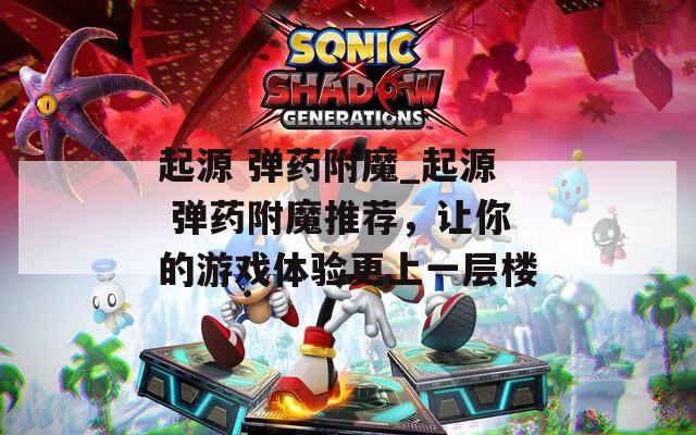 起源 弹药附魔_起源 弹药附魔推荐，让你的游戏体验更上一层楼
