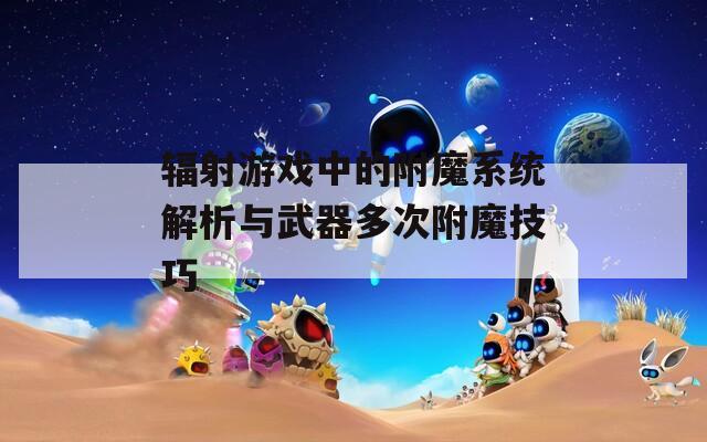 辐射游戏中的附魔系统解析与武器多次附魔技巧