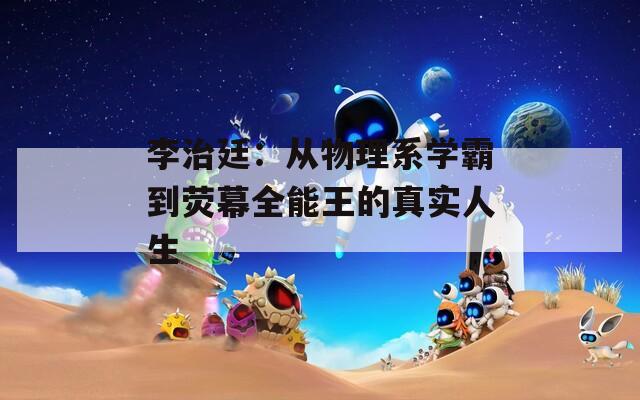 李治廷：从物理系学霸到荧幕全能王的真实人生