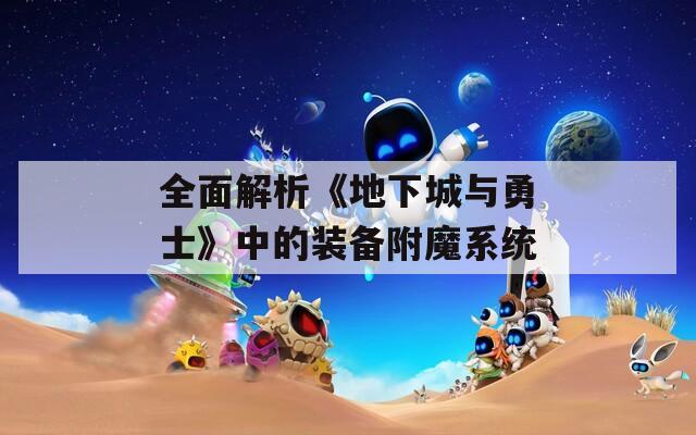 全面解析《地下城与勇士》中的装备附魔系统