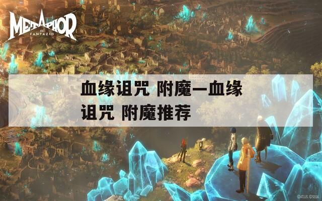 血缘诅咒 附魔—血缘诅咒 附魔推荐