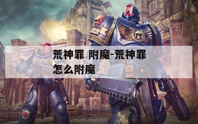 荒神罪 附魔-荒神罪怎么附魔