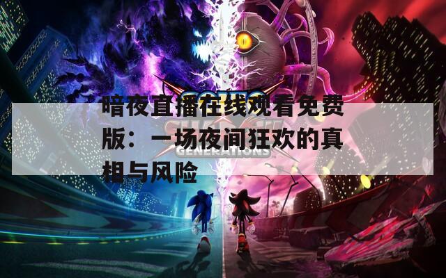 暗夜直播在线观看免费版：一场夜间狂欢的真相与风险