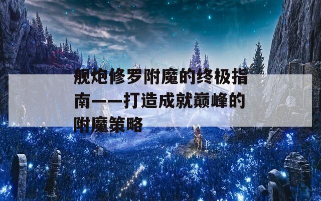 舰炮修罗附魔的终极指南——打造成就巅峰的附魔策略
