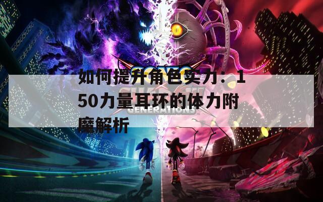 如何提升角色实力：150力量耳环的体力附魔解析