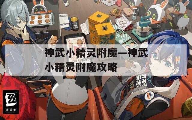 神武小精灵附魔—神武小精灵附魔攻略