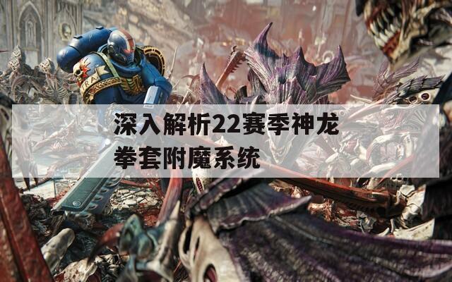 深入解析22赛季神龙拳套附魔系统