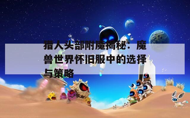 猎人头部附魔揭秘：魔兽世界怀旧服中的选择与策略