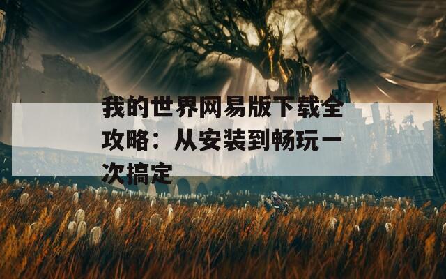 我的世界网易版下载全攻略：从安装到畅玩一次搞定