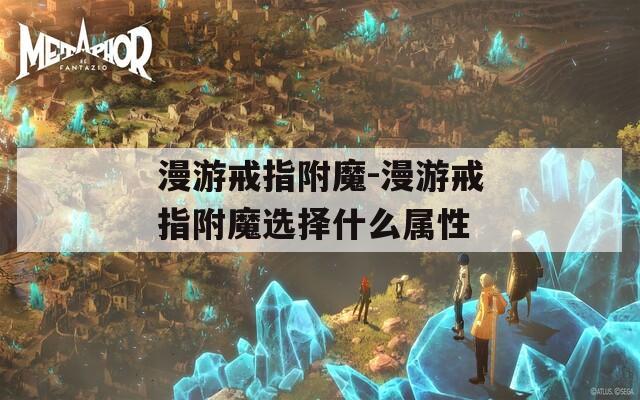 漫游戒指附魔-漫游戒指附魔选择什么属性