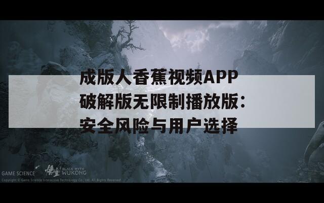 成版人香蕉视频APP破解版无限制播放版：安全风险与用户选择