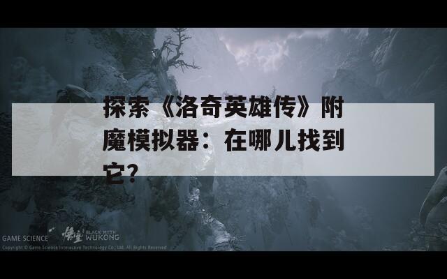 探索《洛奇英雄传》附魔模拟器：在哪儿找到它？