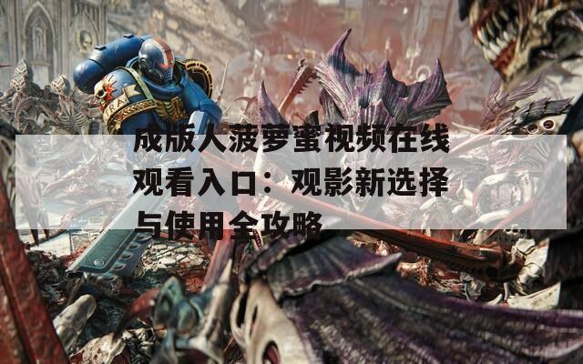 成版人菠萝蜜视频在线观看入口：观影新选择与使用全攻略