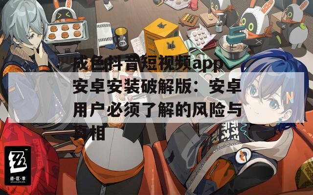 成色抖音短视频app安卓安装破解版：安卓用户必须了解的风险与真相