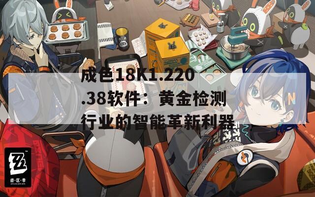 成色18K1.220.38软件：黄金检测行业的智能革新利器